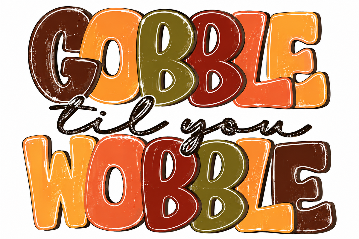 GOBBLE till you WOBBLE
